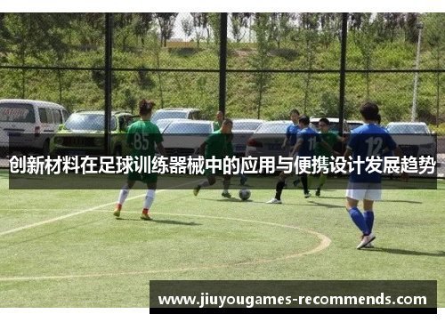 创新材料在足球训练器械中的应用与便携设计发展趋势