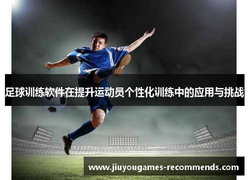 足球训练软件在提升运动员个性化训练中的应用与挑战